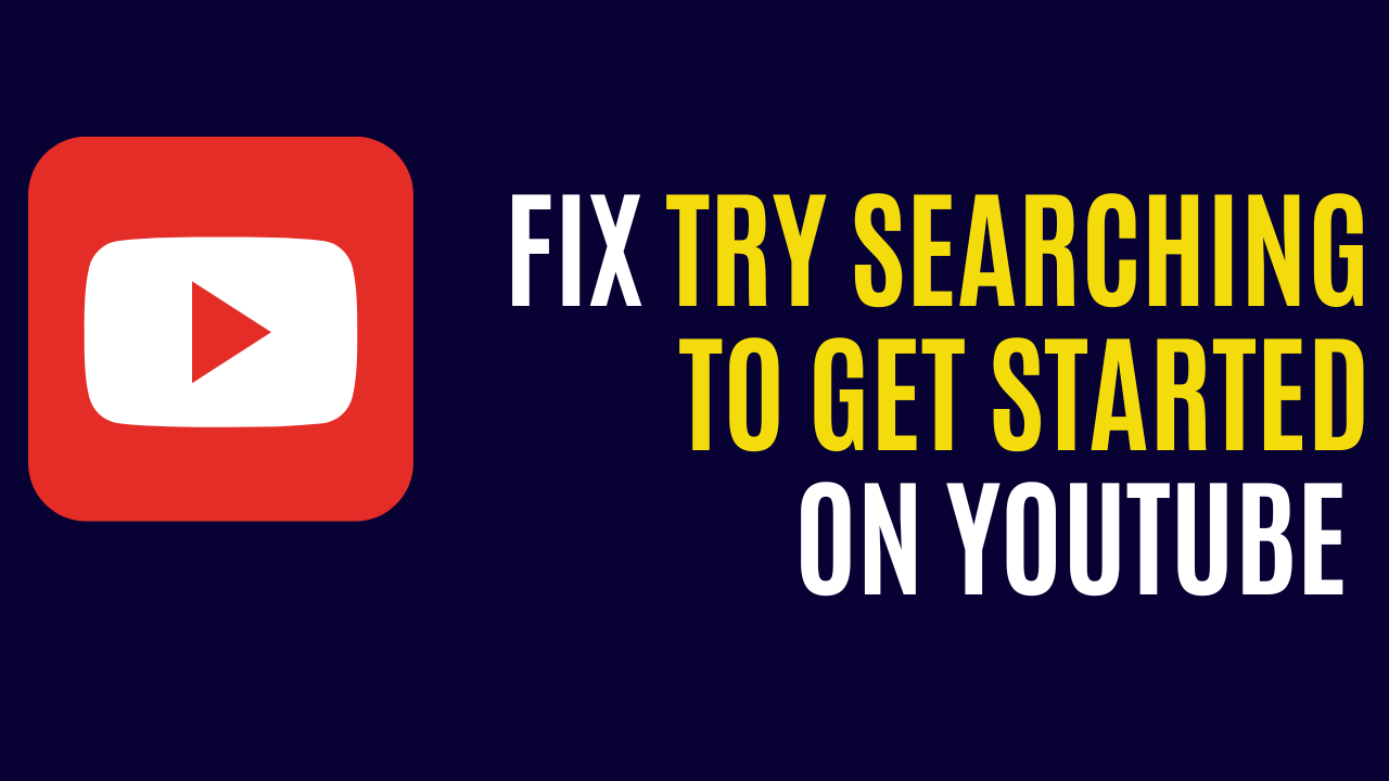 fix try searching to get started on youtube