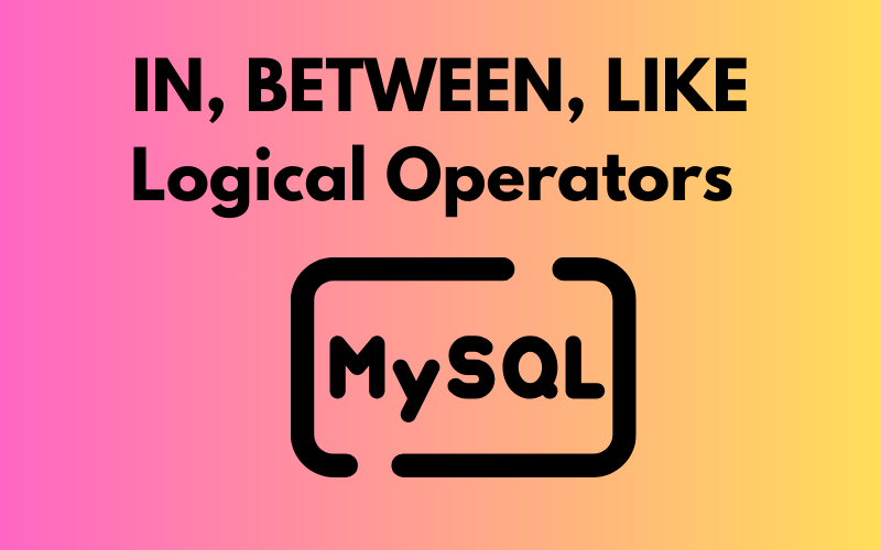 Filter Data in MySQL Using IN, BETWEEN and LIKE Logical Operators